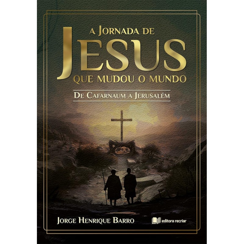 A jornada de Jesus que mudou o mundo: de cafarnaum a jerusalém