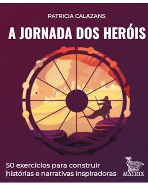 A JORNADA DOS HERÓIS: 50 EXERCÍCIOS PARA CONSTRUIR HISTÓRIAS E NARRATIVAS INSPIRADORAS