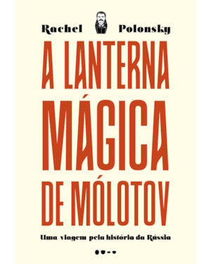 A lanterna mágica de Mólotov: uma viagem pela história da Rússia