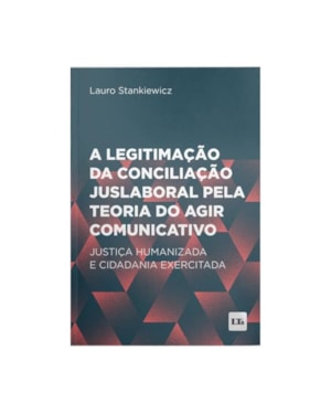 A LEGITIMAÇÃO DA CONCILIAÇÃO JUSLABORAL PELA TEORIA DO AGIR COMUNICATIVO
