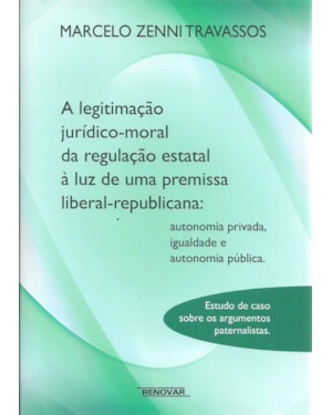 A legitimação jurídico-moral da regulação estatal à luz de uma premissa liberal-republicana: autonomia privada, igualdade e autonomia pública - Estudo de caso sobre os argumentos paternalistas