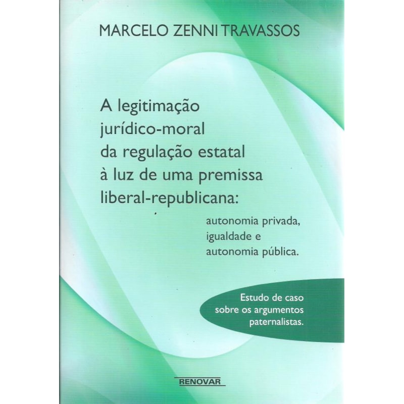 A legitimação jurídico-moral da regulação estatal à luz de uma premissa liberal-republicana: autonomia privada, igualdade e autonomia pública - Estudo de caso sobre os argumentos paternalistas