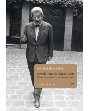 A LENDA NEGRA DE JACQUES LACAN: ELISABETH ROUDINESCO E O SEU MÉTODO HISTÓRICO