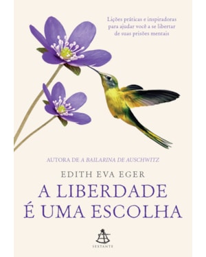 A LIBERDADE É UMA ESCOLHA: LIÇÕES PRÁTICAS E INSPIRADORAS PARA AJUDAR VOCÊ A SE LIBERTAR DE SUAS PRISÕES MENTAIS