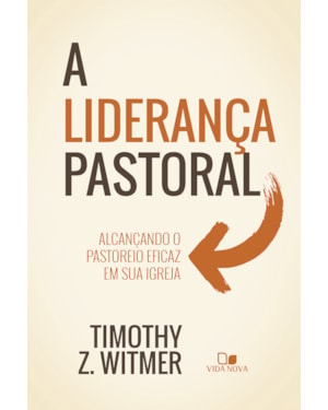 A liderança pastoral: Alcançando o pastoreio eficaz em sua igreja