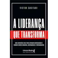 A liderança que transforma: Uma estratégia real para expandir mentalidades e formar líderes maduros, responsáveis e protagonistas