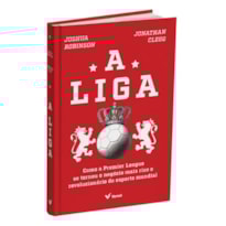 A LIGA: COMO A PREMIER LEAGUE SE TORNOU O NEGÓCIO MAIS RICO E REVOLUCIONÁRIO DO ESPORTE MUNDIAL
