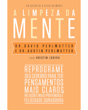 A LIMPEZA DA MENTE: REPROGRAME SEU CÉREBRO PARA TER PENSAMENTOS MAIS CLAROS, RELAÇÕES MAIS PROFUNDAS E FELICIDADE DURADOURA