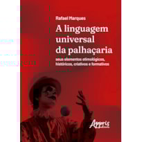 A LINGUAGEM UNIVERSAL DA PALHAÇARIA: SEUS ELEMENTOS ETIMOLÓGICOS, HISTÓRICOS, CRIATIVOS E FORMATIVOS