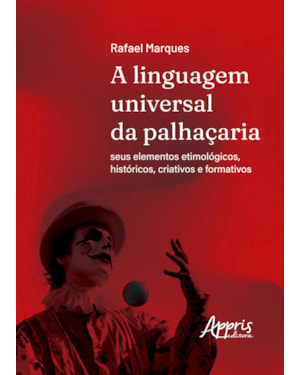 A LINGUAGEM UNIVERSAL DA PALHAÇARIA: SEUS ELEMENTOS ETIMOLÓGICOS, HISTÓRICOS, CRIATIVOS E FORMATIVOS