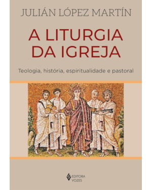 A LITURGIA DA IGREJA: TEOLOGIA, HISTÓRIA, ESPIRITUALIDADE E PASTORAL