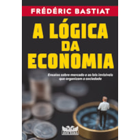 A LÓGICA DA ECONOMIA - ENSAIOS SOBRE MERCADO E AS LEIS INVISÍVEIS QUE ORGANIZAM A SOCIEDADE