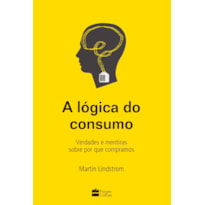 A LÓGICA DO CONSUMO - VERDADES E MENTIRAS SOBRE POR QUE COMPRAMOS