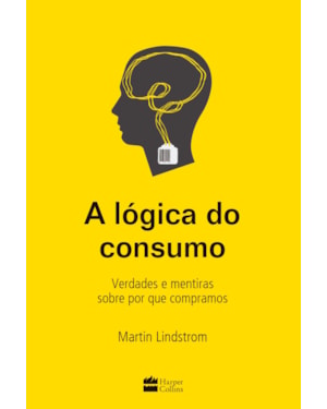 A LÓGICA DO CONSUMO - VERDADES E MENTIRAS SOBRE POR QUE COMPRAMOS