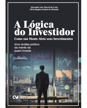 A LÓGICA DO INVESTIDOR: COMO SUA MENTE AFETA SEUS INVESTIMENTOS - UMA ANÁLISE PRÁTICA DA MENTE DE QUEM INVESTE