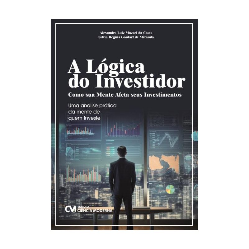 A LÓGICA DO INVESTIDOR: COMO SUA MENTE AFETA SEUS INVESTIMENTOS - UMA ANÁLISE PRÁTICA DA MENTE DE QUEM INVESTE