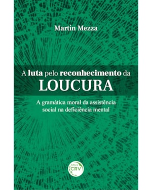 A LUTA PELO RECONHECIMENTO DA LOUCURA A GRAMÁTICA MORAL DA ASSISTÊNCIA SOCIAL NA DEFICIÊNCIA MENTAL