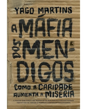 A MÁFIA DOS MENDIGOS: COMO A CARIDADE AUMENTA A MISÉRIA