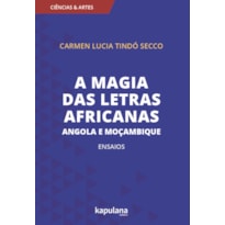 A MAGIA DAS LETRAS AFRICANAS - ANGOLA E MOÇAMBIQUE - ENSAIOS