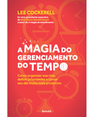A MAGIA DO GERENCIAMENTO DO TEMPO: COMO ORGANIZAR SUA VIDA, DEFINIR PRIORIDADES E TORNAR SEU DIA MUITO MAIS PRODUTIVO