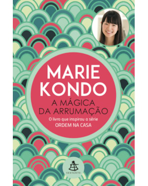 A MÁGICA DA ARRUMAÇÃO: A ARTE JAPONESA DE COLOCAR ORDEM NA SUA CASA E NA SUA VIDA