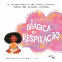 A MÁGICA DA RESPIRAÇÃO: UM LIVRO PARA APRENDER A LIDAR COM RAIVA, FRUSTRAÇÃO, TRISTEZA E TODOS OS OUTROS SENTIMENTOS