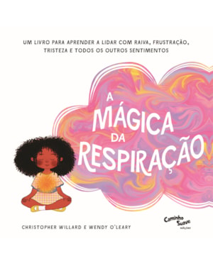 A MÁGICA DA RESPIRAÇÃO: UM LIVRO PARA APRENDER A LIDAR COM RAIVA, FRUSTRAÇÃO, TRISTEZA E TODOS OS OUTROS SENTIMENTOS