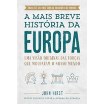 A MAIS BREVE HISTÓRIA DA EUROPA: UMA VISÃO ORIGINAL E FASCINANTE DAS FORÇAS QUE MOLDARAM O MUNDO