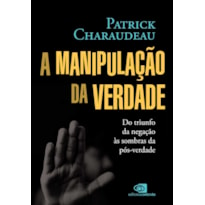 A MANIPULAÇÃO DA VERDADE: DO TRIUNFO DA NEGAÇÃO ÀS SOMBRAS DA PÓS-VERDADE