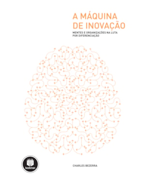 A MÁQUINA DE INOVAÇÃO: MENTES E ORGANIZAÇÕES NA LUTA POR DIFERENCIAÇÃO