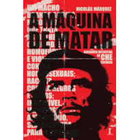 A MÁQUINA DE MATAR: BIOGRAFIA DEFINITIVA DE CHE GUEVARA