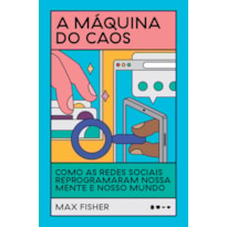 A máquina do caos: como as redes sociais reprogramaram nossa mente e nosso mundo