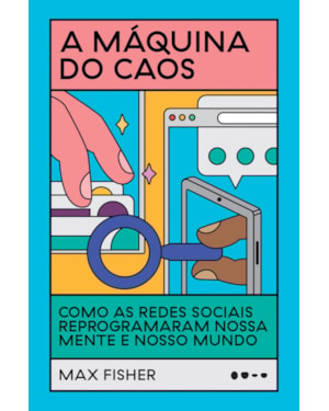 A máquina do caos: como as redes sociais reprogramaram nossa mente e nosso mundo