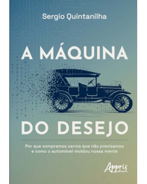 A MÁQUINA DO DESEJO: POR QUE COMPRAMOS CARROS QUE NÃO PRECISAMOS E COMO O AUTOMÓVEL MOLDOU NOSSA MENTE