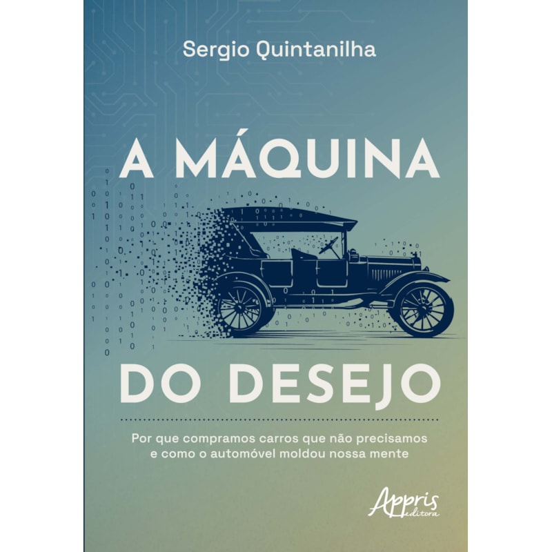 A MÁQUINA DO DESEJO: POR QUE COMPRAMOS CARROS QUE NÃO PRECISAMOS E COMO O AUTOMÓVEL MOLDOU NOSSA MENTE