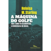 A máquina do golpe: 1964: como foi desmontada a democracia no Brasil