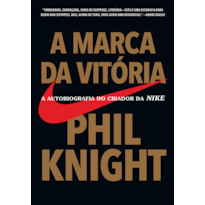 A MARCA DA VITÓRIA: A AUTOBIOGRAFIA DO CRIADOR DA NIKE