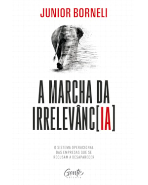 A MARCHA DA IRRELEVÂNCIA: O SISTEMA OPERACIONAL DAS EMPRESAS QUE SE RECUSAM A DESAPARECER.