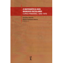 A MATEMÁTICA DOS MANUAIS ESCOLARES: CURSO PRIMÁRIO, 1890 1970