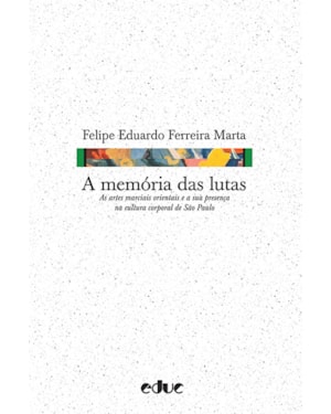 A MEMÓRIA DAS LUTAS - AS ARTES MARCIAIS ORIENTAIS E A SUA PRESENÇA NA CULTURA CORPORAL DE SÃO PAULO