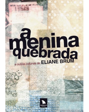 A MENINA QUEBRADA: E OUTRAS COLUNAS DE ELIANE BRUM