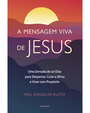 A mensagem viva de Jesus: Uma jornada de 40 dias para despertar, curar a alma e viver com propósito