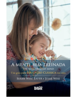A MENTE BEM TREINADA: UM GUIA PARA EDUCAÇÃO CLÁSSICA EM CASA