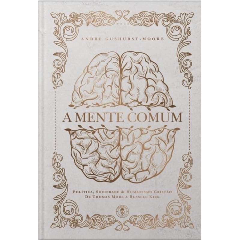 A MENTE COMUM - POLÍTICA, SOCIEDADE E HUMANISMO CRISTÃO DE THOMAS MORE A RUSSELL KIRK (EDIÇÃO DE LUXO)