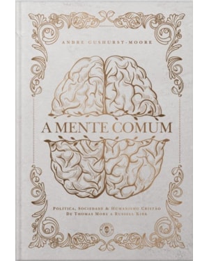 A MENTE COMUM - POLÍTICA, SOCIEDADE E HUMANISMO CRISTÃO DE THOMAS MORE A RUSSELL KIRK (EDIÇÃO DE LUXO)