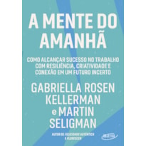 A MENTE DO AMANHÃ: COMO ALCANÇAR SUCESSO NO TRABALHO COM RESILIÊNCIA, CRIATIVIDADE E CONEXÃO EM UM FUTURO INCERTO