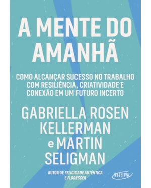 A MENTE DO AMANHÃ: COMO ALCANÇAR SUCESSO NO TRABALHO COM RESILIÊNCIA, CRIATIVIDADE E CONEXÃO EM UM FUTURO INCERTO