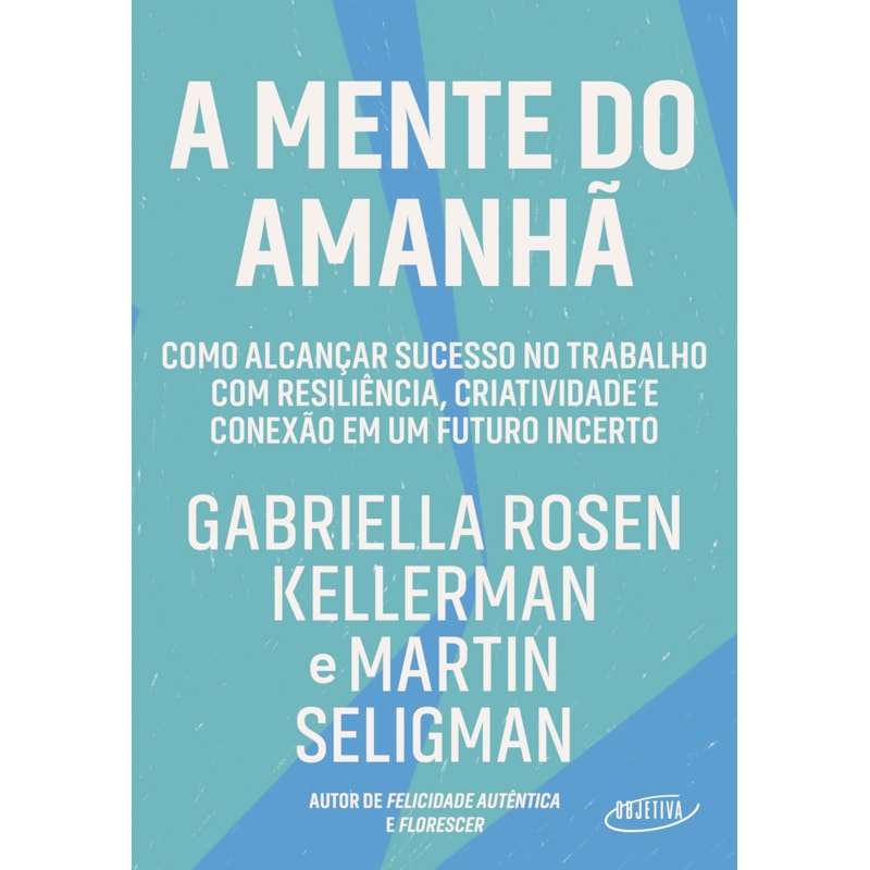 A MENTE DO AMANHÃ: COMO ALCANÇAR SUCESSO NO TRABALHO COM RESILIÊNCIA, CRIATIVIDADE E CONEXÃO EM UM FUTURO INCERTO