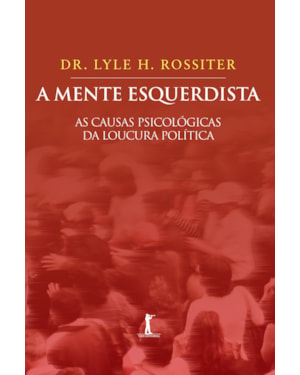 A MENTE ESQUERDISTA - AS CAUSAS PSICOLÓGICAS DA LOUCURA POLÍTICA