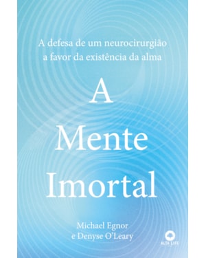 A Mente Imortal: A Defesa de um Neurocirurgião a Favor da Existência da Alma